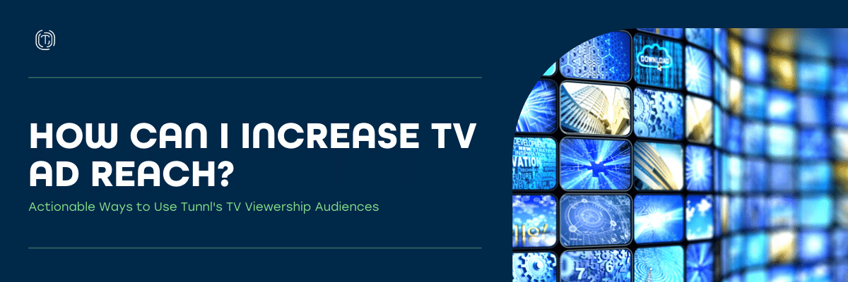Actionable Ways to Increase Ad Reach Using Tunnl's TV Viewership Audiences
